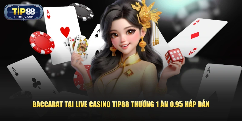 Baccarat tại Live Casino TIP88 thưởng 1 ăn 0.95 hấp dẫn