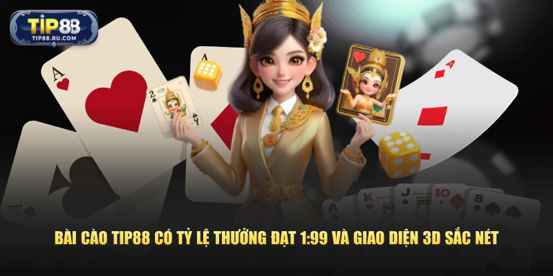 Bài Cào TIP88 có tỷ lệ thưởng đạt 1:99 và giao diện 3D sắc nét