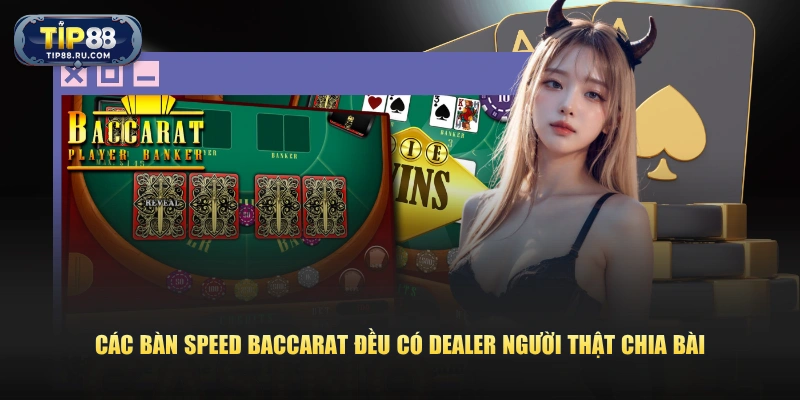 Các bàn Speed Baccarat đều có Dealer người thật chia bài
