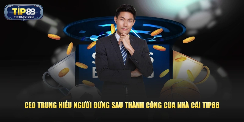CEO Trung Hiếu người đứng sau thành công của nhà cái TIP88