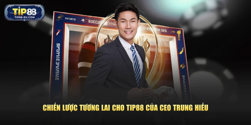 Chiến lược tương lai cho TIP88 của CEO Trung Hiếu