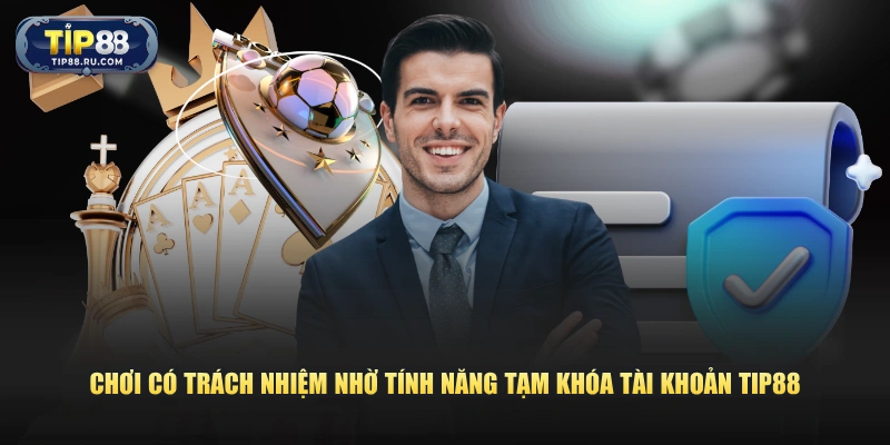 Chơi có trách nhiệm nhờ tính năng tạm khóa tài khoản TIP88