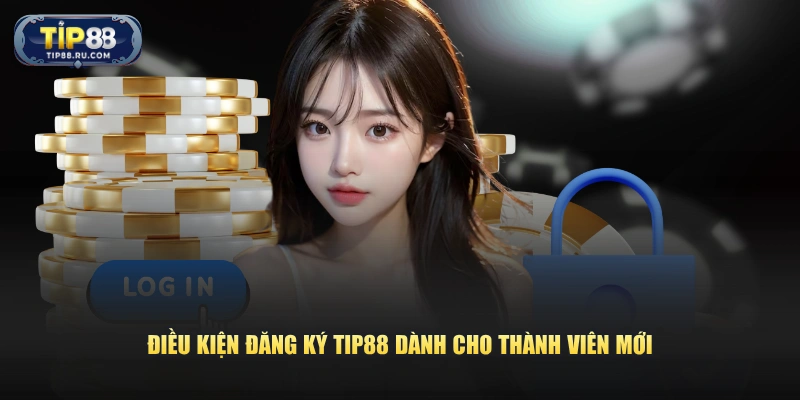 Điều kiện đăng ký TIP88 dành cho thành viên mới
