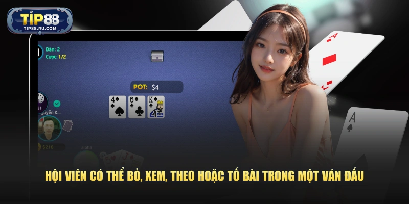 Hội viên có thể bỏ, xem, theo hoặc tố bài trong một ván đấu