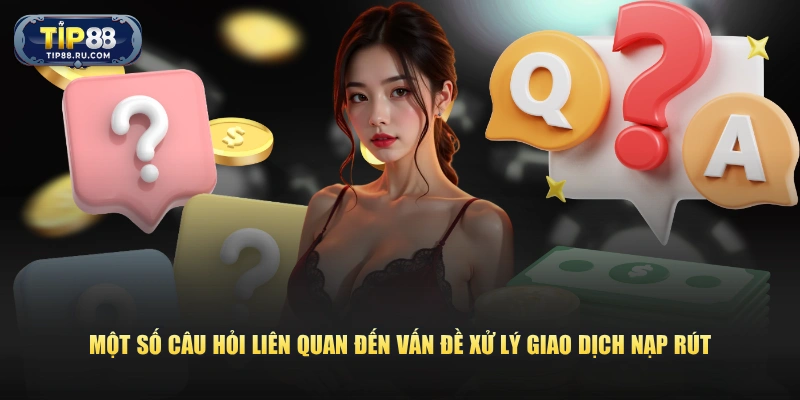 Một số câu hỏi liên quan đến vấn đề xử lý giao dịch nạp rút