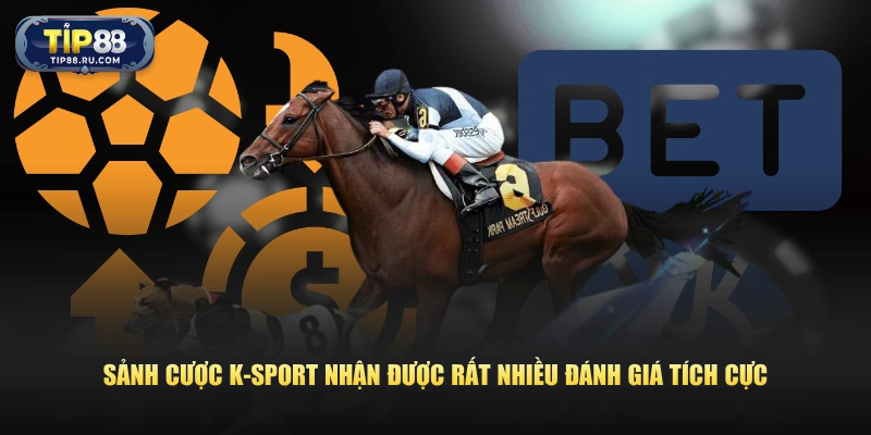 Sảnh cược K-Sport nhận được rất nhiều đánh giá tích cực