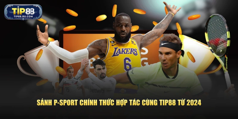 Sảnh P-Sport chính thức hợp tác cùng TIP88 từ 2024
