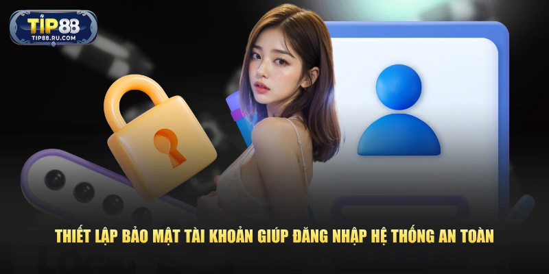 Thiết lập bảo mật tài khoản giúp đăng nhập hệ thống an toàn