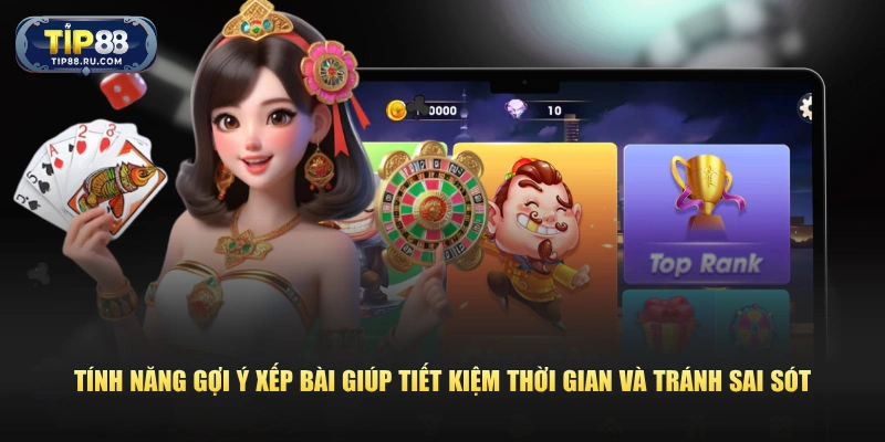 Tính năng gợi ý xếp bài giúp tiết kiệm thời gian và tránh sai sót