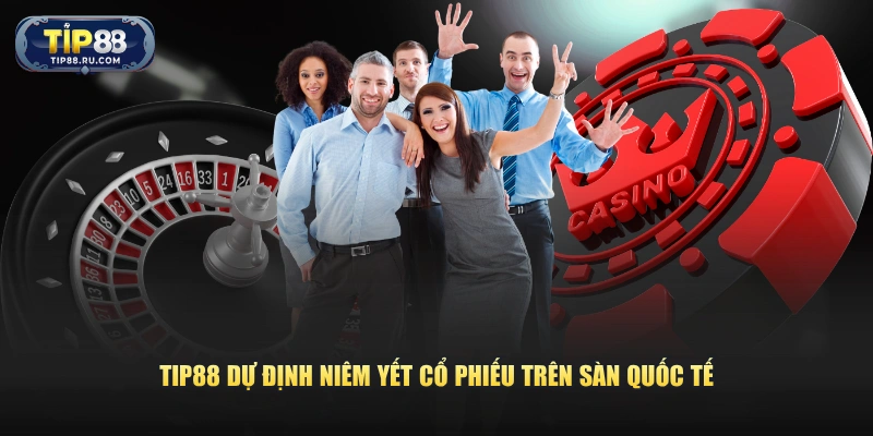 TIP88 dự định niêm yết cổ phiếu trên sàn quốc tế