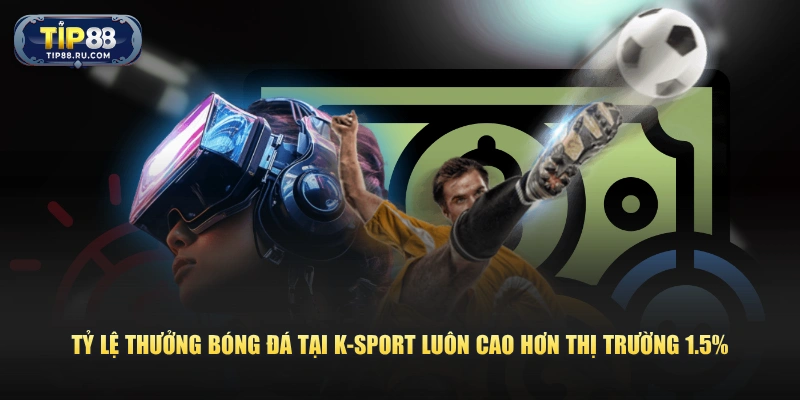 Tỷ lệ thưởng bóng đá tại K-Sport luôn cao hơn thị trường 1.5%